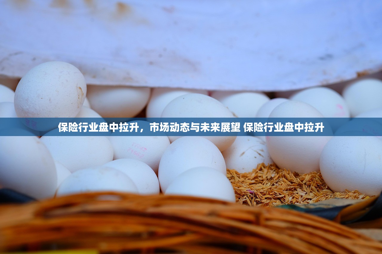 保险行业盘中拉升,市场动态与未来展望 保险行业盘中拉升 保险行业盘中拉升,市场动态与未来展望 保险行业盘中拉升