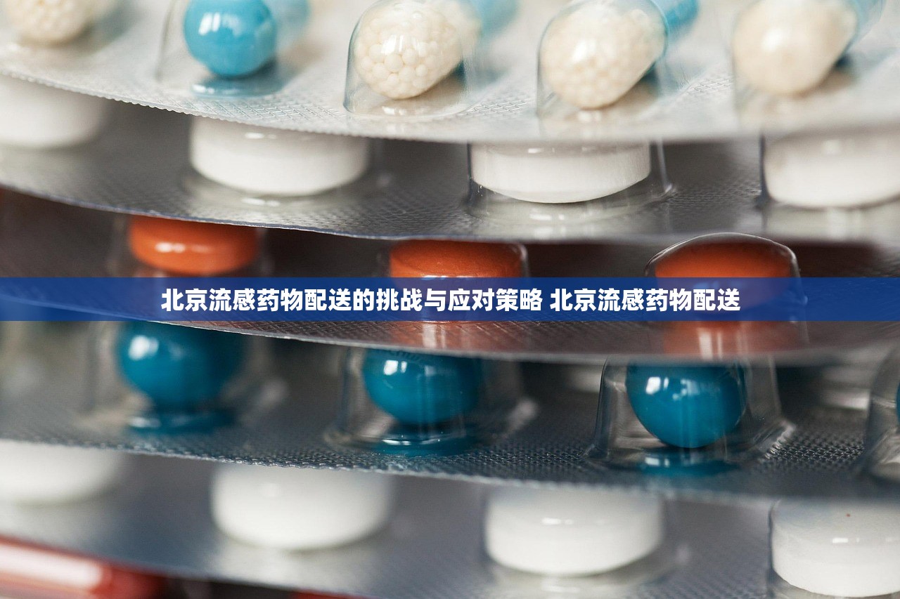 北京流感药物配送的挑战与应对策略 北京流感药物配送 北京流感药物配送的挑战与应对策略 北京流感药物配送