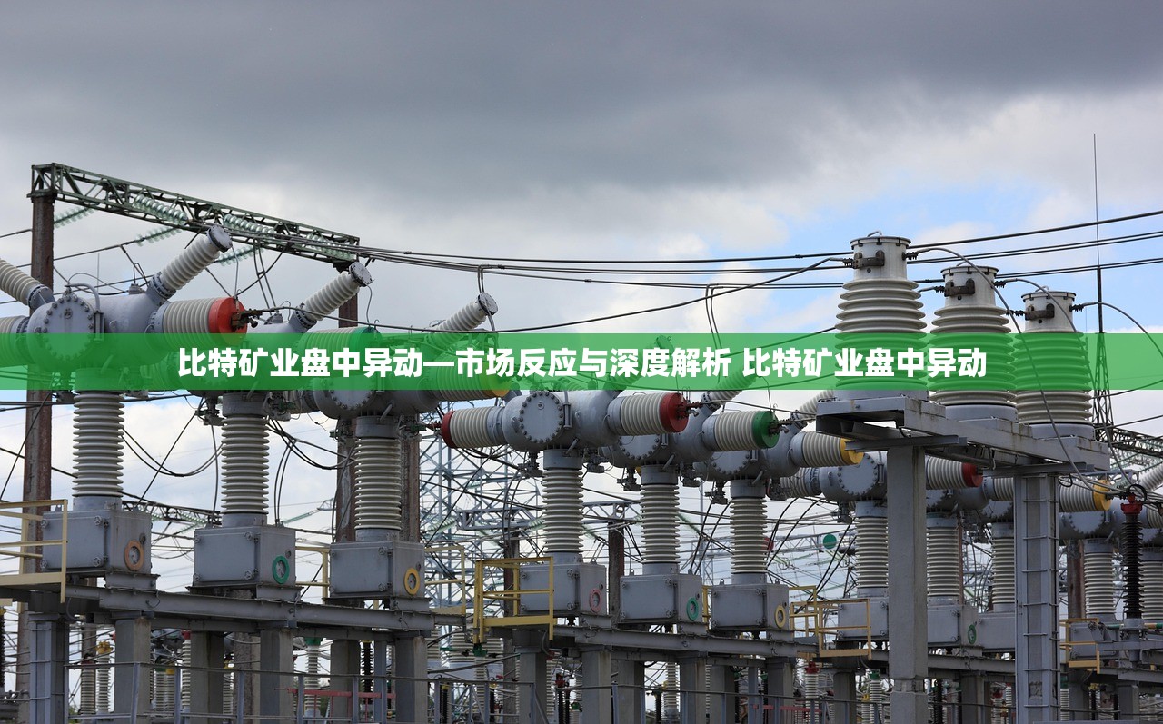 比特矿业盘中异动—市场反应与深度解析 比特矿业盘中异动 比特矿业盘中异动—市场反应与深度解析 比特矿业盘中异动