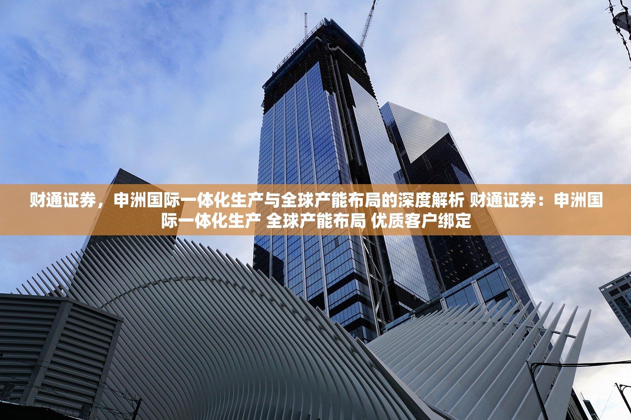 财通证券，申洲国际一体化生产与全球产能布局的深度解析 财通证券：申洲国际一体化生产 全球产能布局 优质客户绑定
