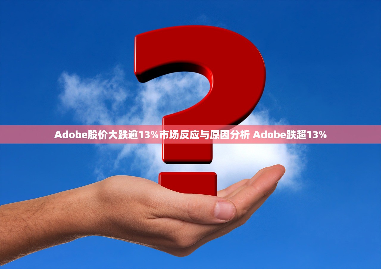 Adobe股价大跌逾13%市场反应与原因分析 Adobe跌超13%