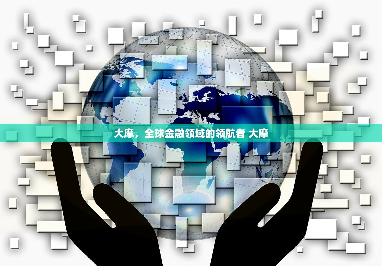 大摩，全球金融领域的领航者 大摩
