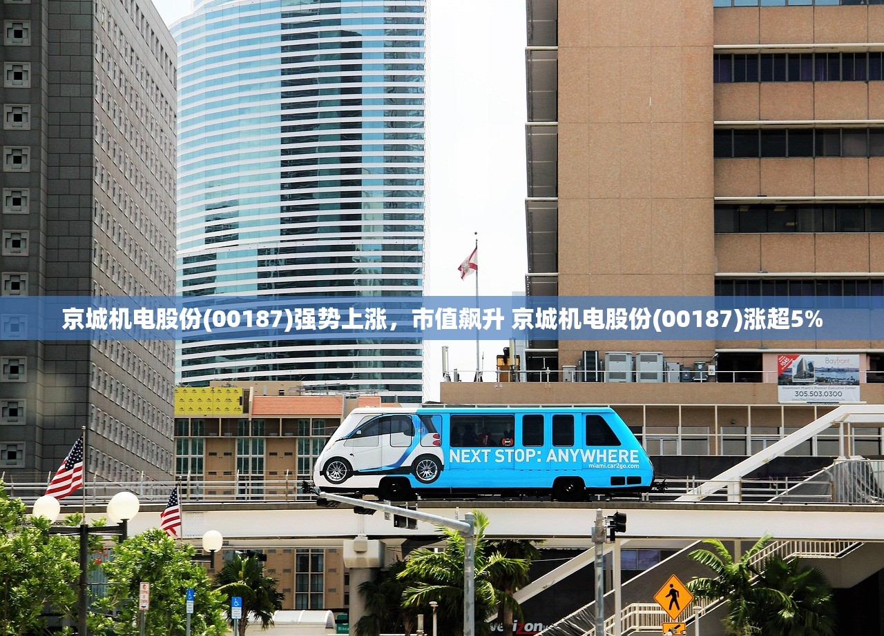 京城机电股份(00187)强势上涨，市值飙升 京城机电股份(00187)涨超5%