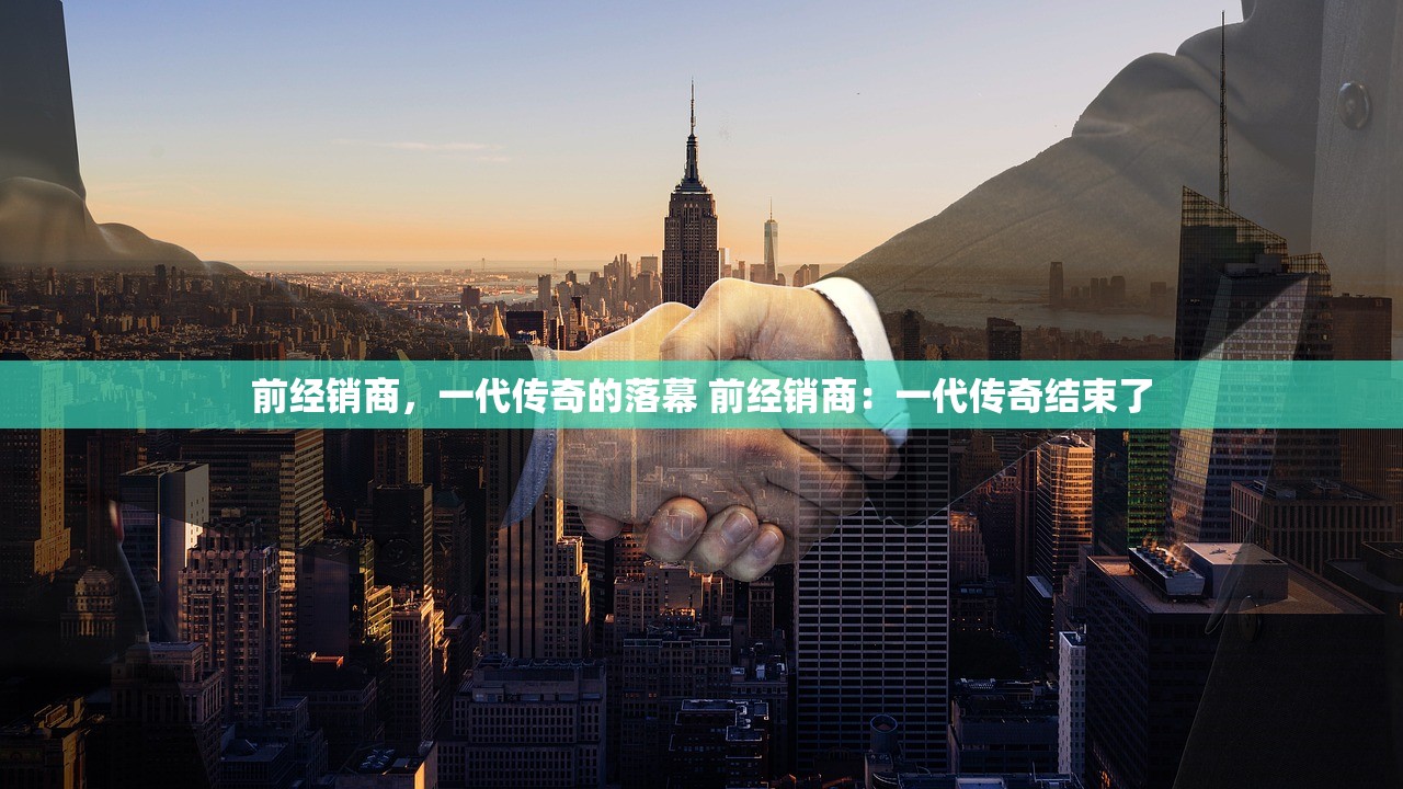 前经销商，一代传奇的落幕 前经销商：一代传奇结束了