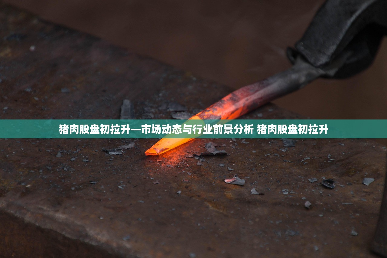 猪肉股盘初拉升—市场动态与行业前景分析 猪肉股盘初拉升