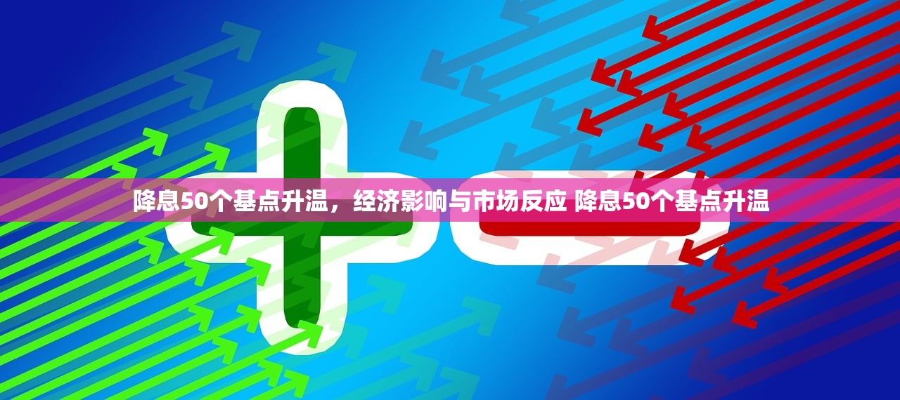 降息50个基点升温，经济影响与市场反应 降息50个基点升温