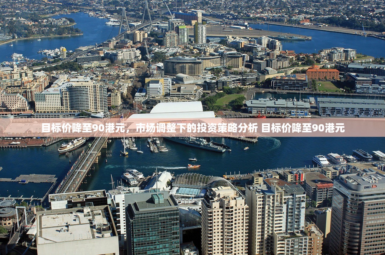 目标价降至90港元，市场调整下的投资策略分析 目标价降至90港元