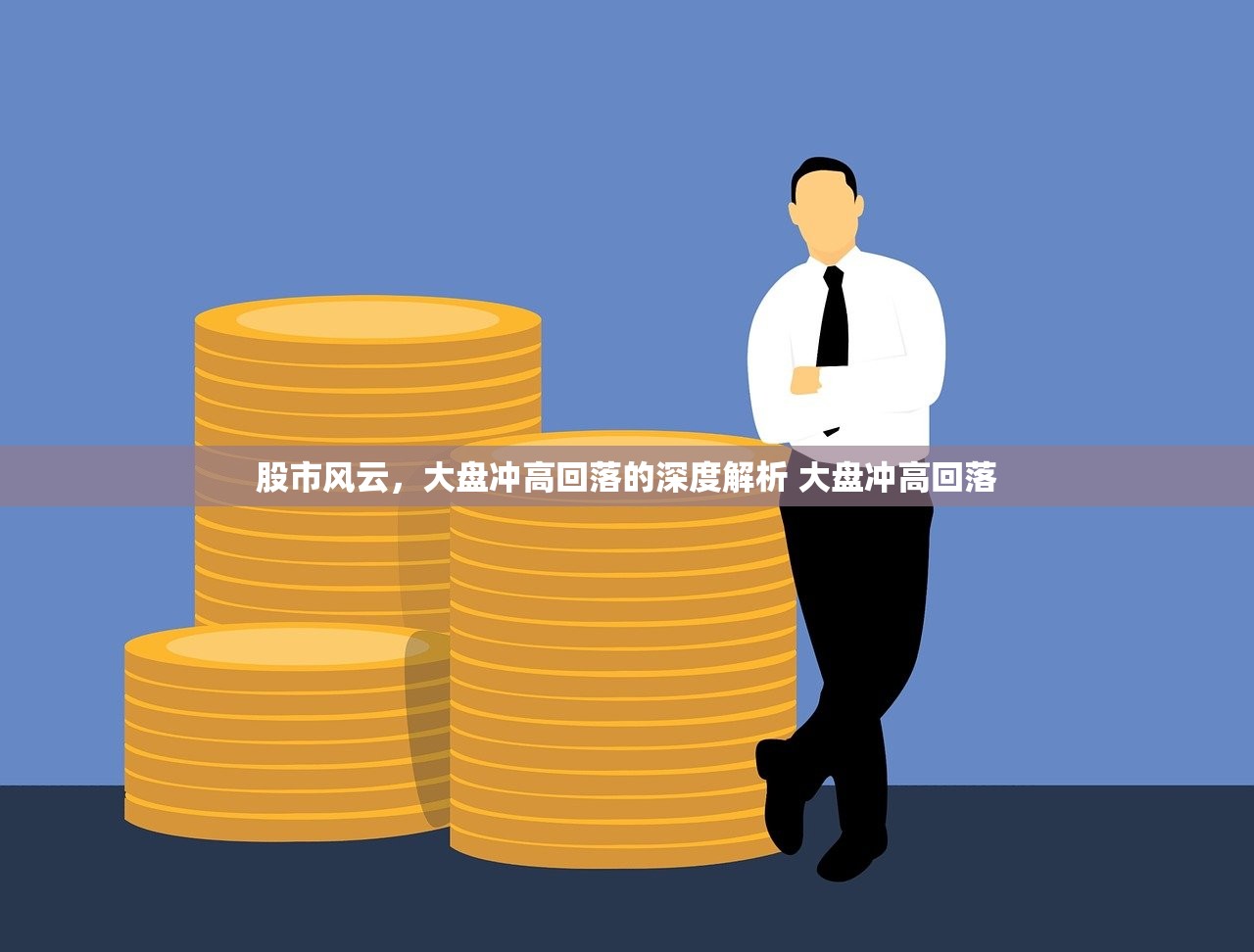 股市风云,大盘冲高回落的深度解析 大盘冲高回落 股市风云,大盘冲高回落的深度解析 大盘冲高回落