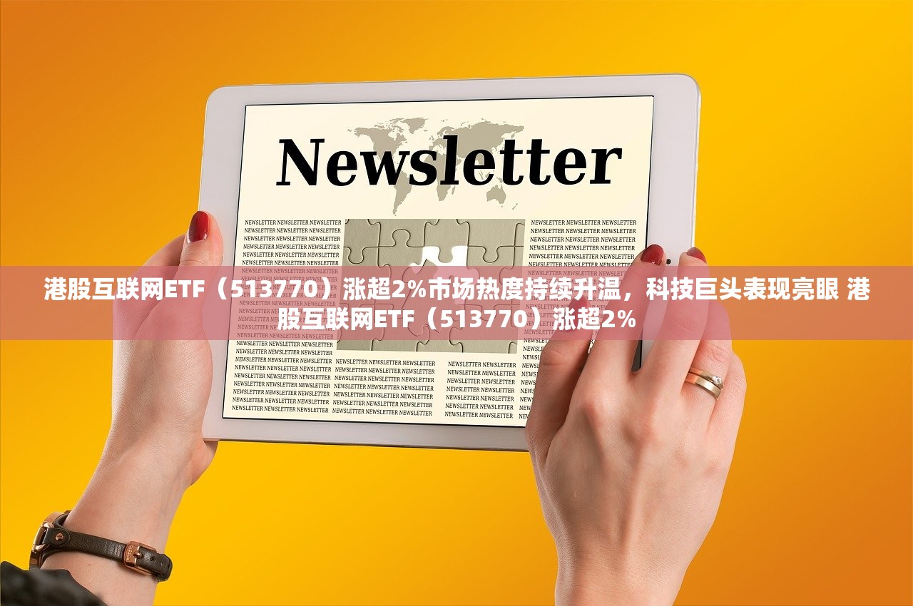 港股互联网ETF（513770）涨超2%市场热度持续升温，科技巨头表现亮眼 港股互联网ETF（513770）涨超2%