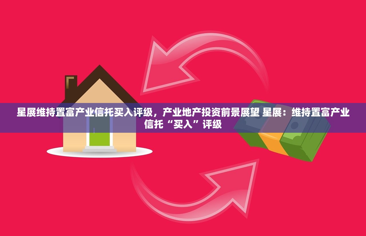 星展维持置富产业信托买入评级，产业地产投资前景展望 星展：维持置富产业信托“买入”评级