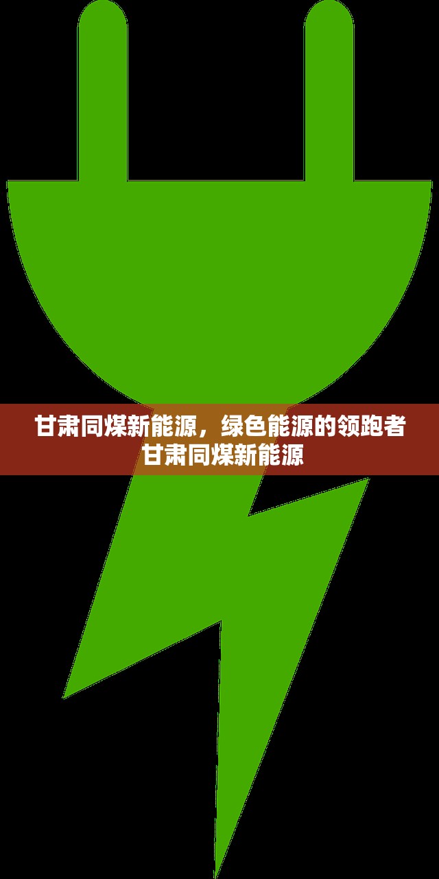 甘肃同煤新能源，绿色能源的领跑者 甘肃同煤新能源