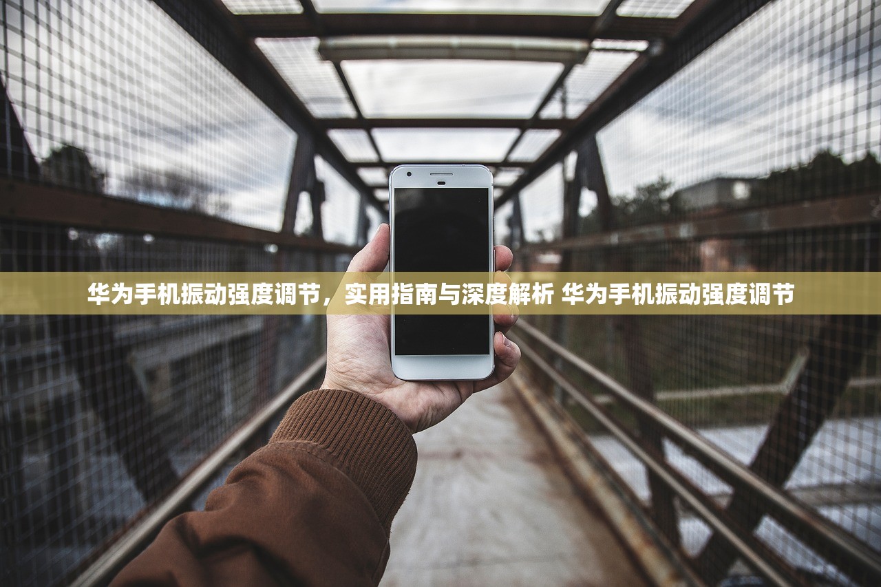 华为手机振动强度调节，实用指南与深度解析 华为手机振动强度调节