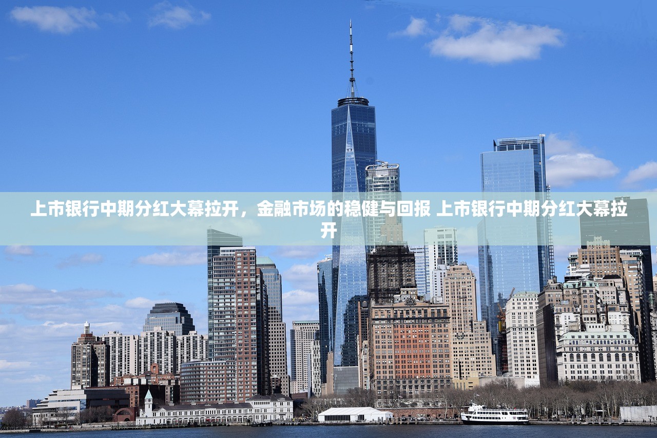 上市银行中期分红大幕拉开,金融市场的稳健与回报 上市银行中期分红大幕拉开 上市银行中期分红大幕拉开,金融市场的稳健与回报 上市银行中期分红大幕拉开