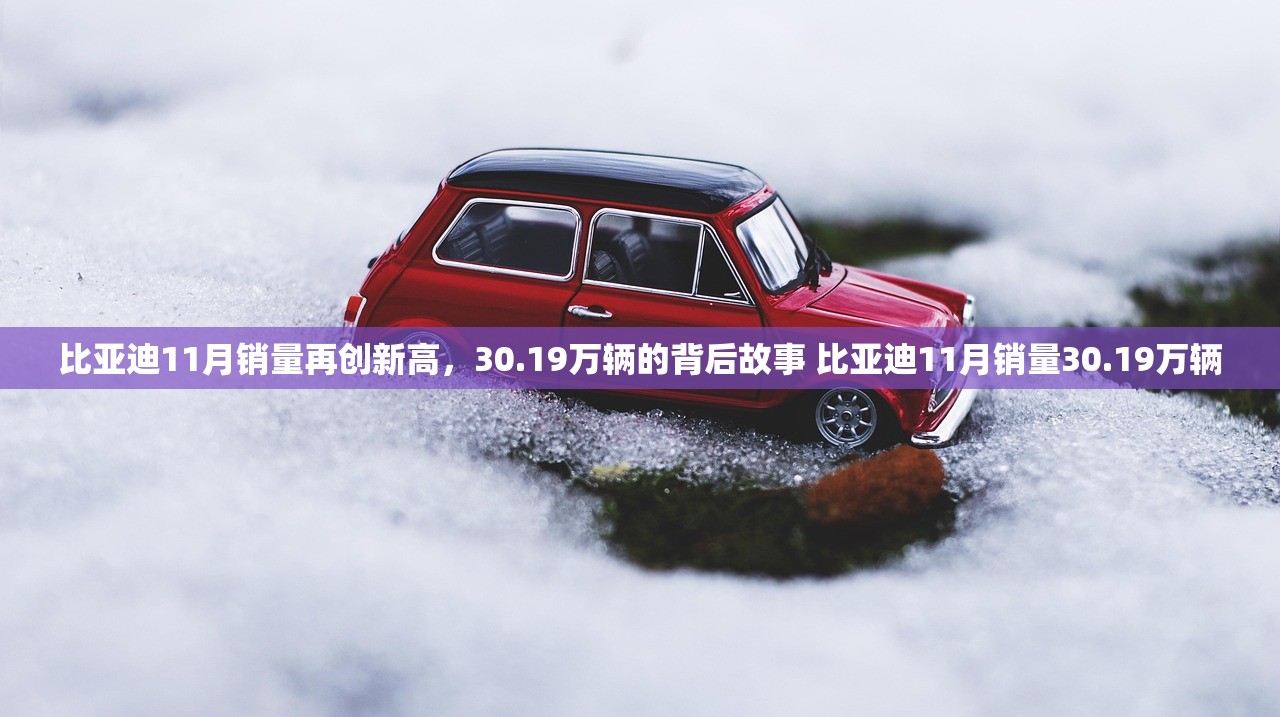 比亚迪11月销量再创新高，30.19万辆的背后故事 比亚迪11月销量30.19万辆