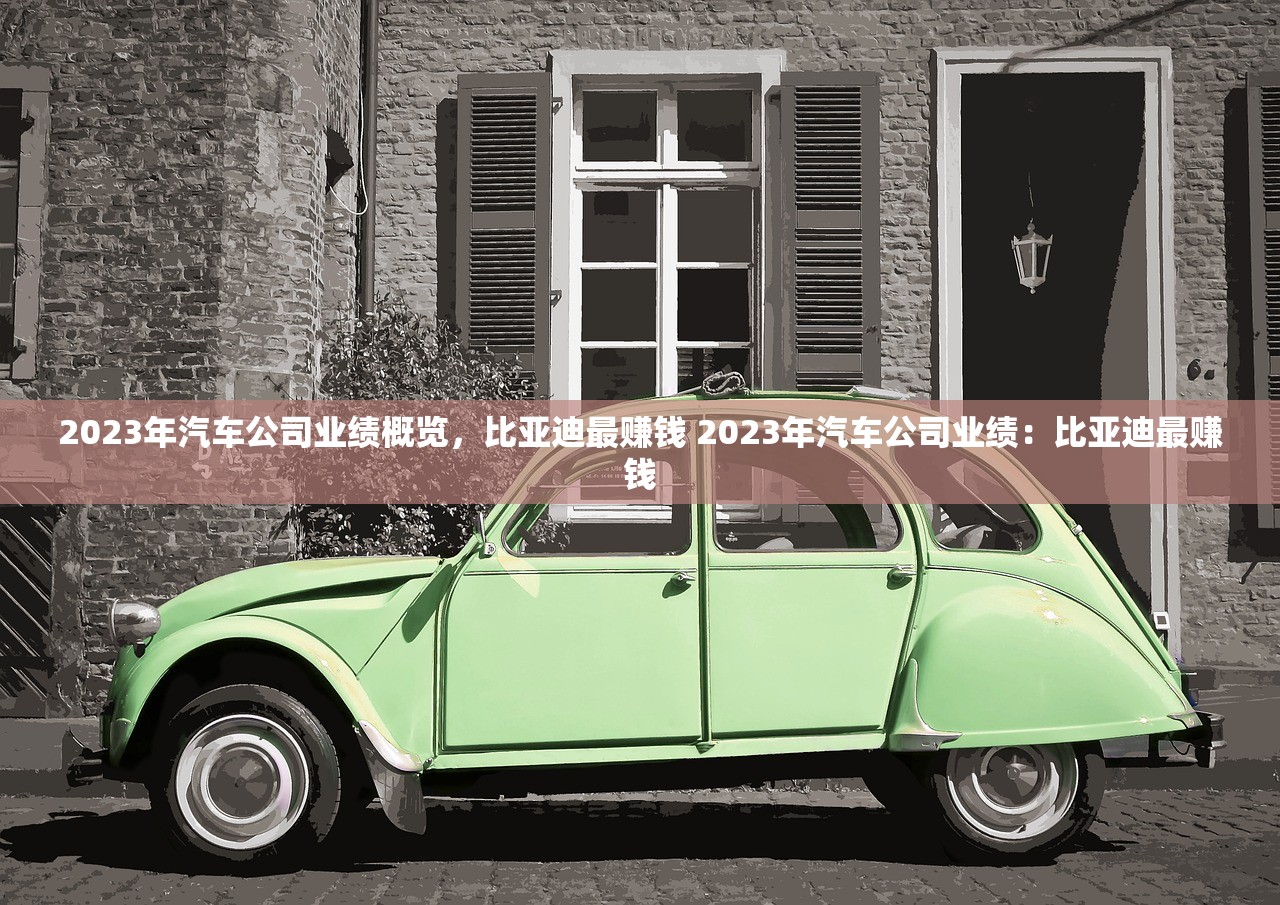 2023年汽车公司业绩概览，比亚迪最赚钱 2023年汽车公司业绩：比亚迪最赚钱