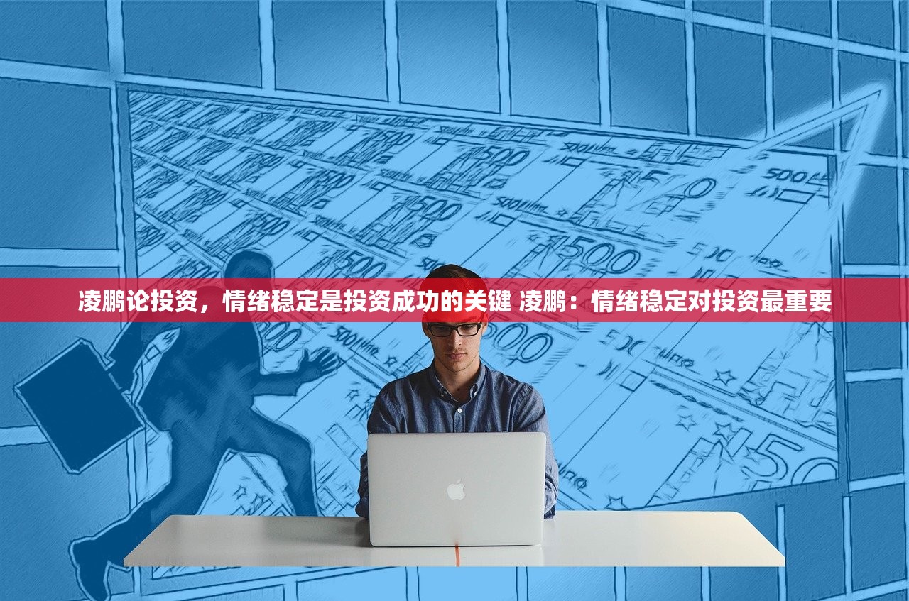 凌鹏论投资，情绪稳定是投资成功的关键 凌鹏：情绪稳定对投资最重要