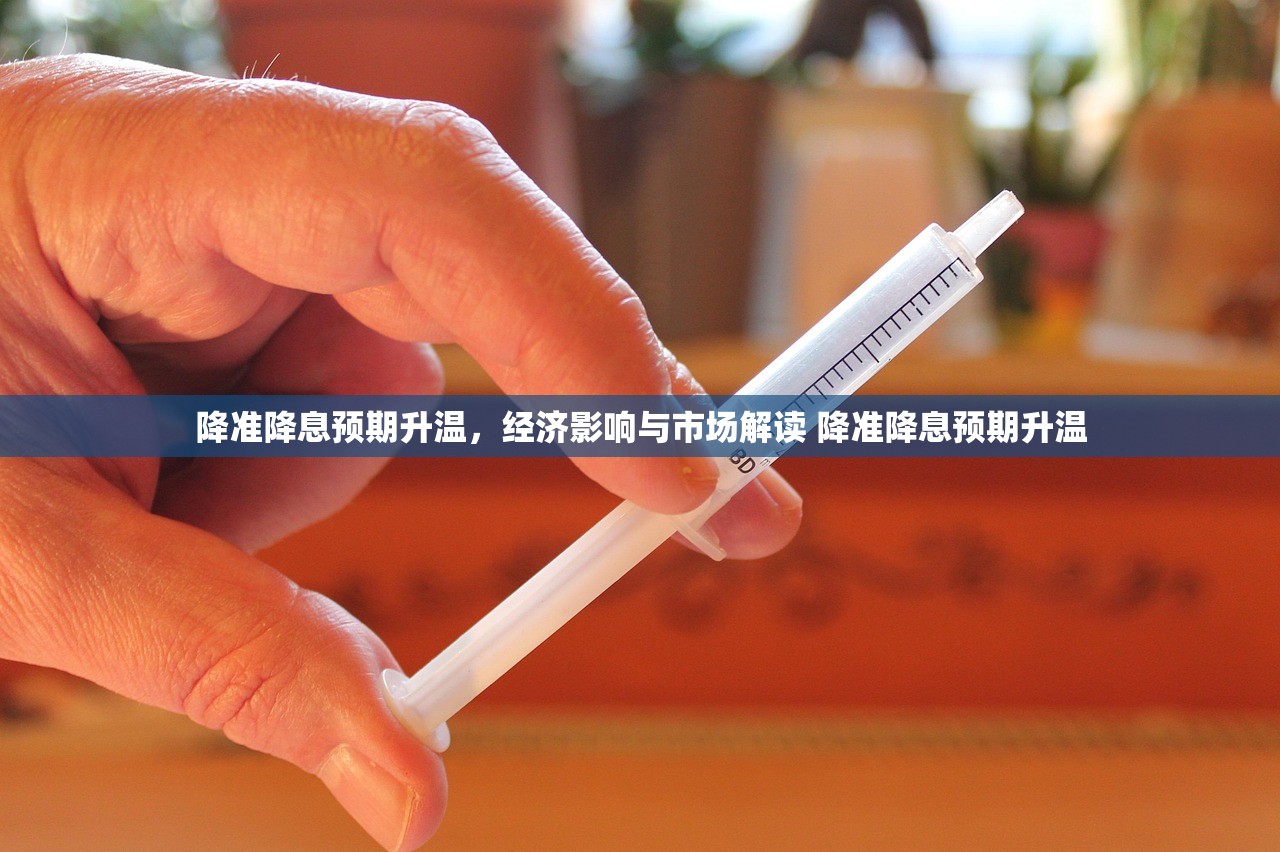 降准降息预期升温,经济影响与市场解读 降准降息预期升温 降准降息预期升温,经济影响与市场解读 降准降息预期升温
