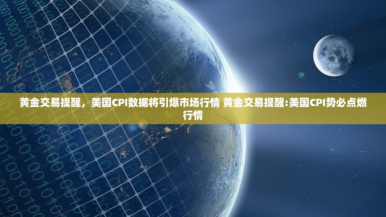黄金交易提醒，美国CPI数据将引爆市场行情 黄金交易提醒:美国CPI势必点燃行情
