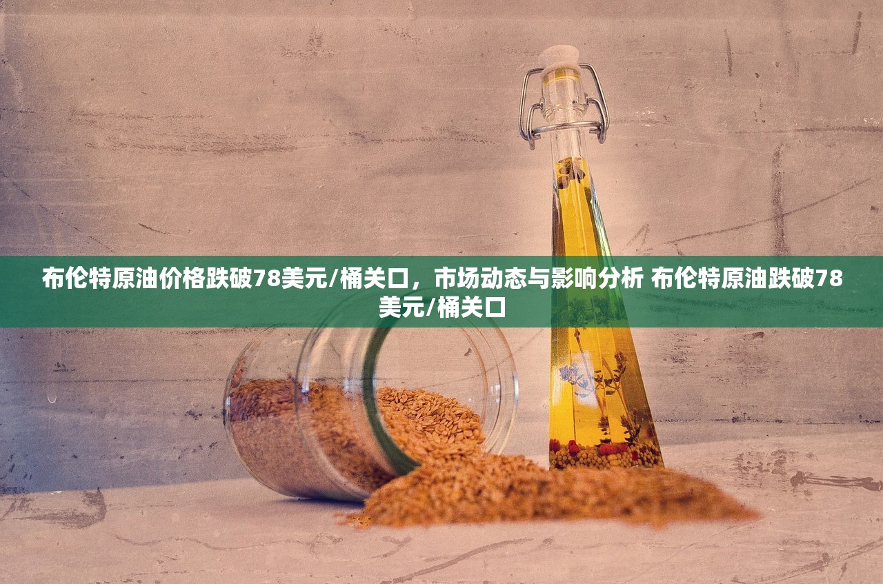 布伦特原油价格跌破78美元/桶关口，市场动态与影响分析 布伦特原油跌破78美元/桶关口