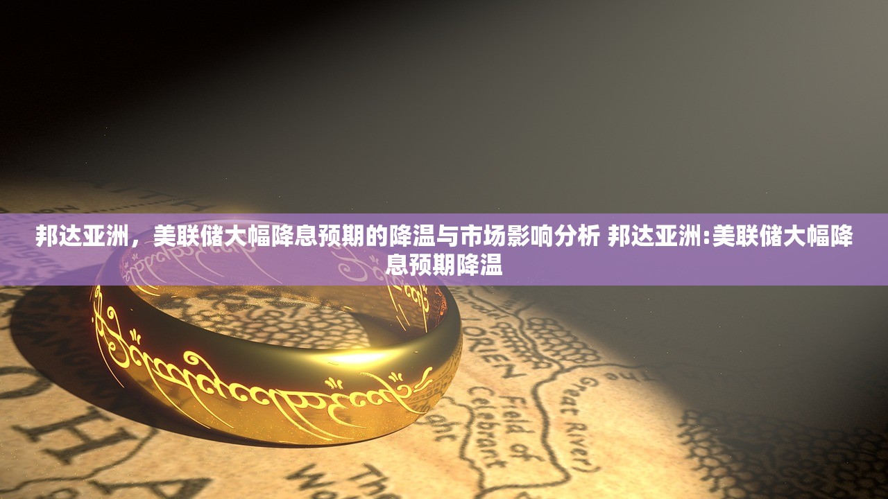邦达亚洲,美联储大幅降息预期的降温与市场影响分析 邦达亚洲:美联储大幅降息预期降温 邦达亚洲,美联储大幅降息预期的降温与市场影响分析 邦达亚洲:美联储大幅降息预期降温