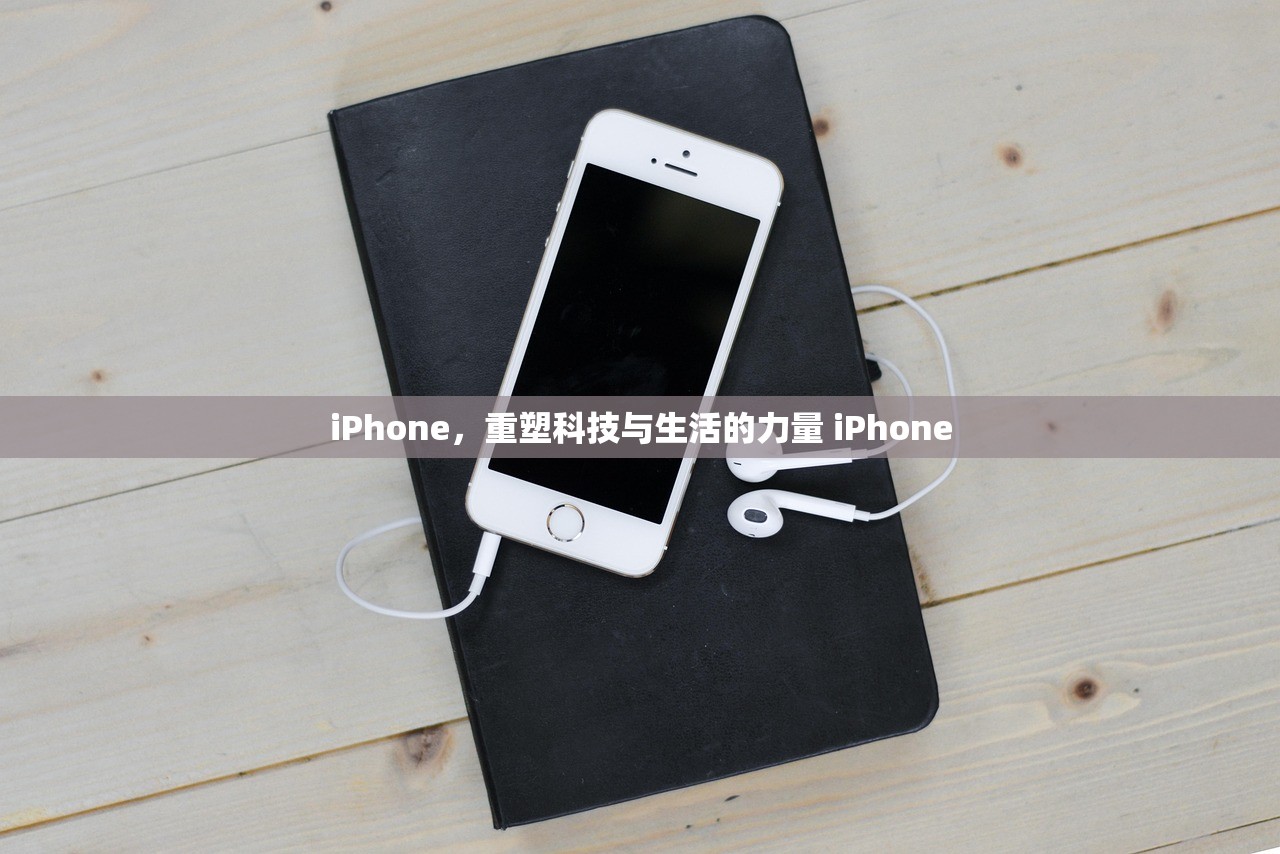 iPhone,重塑科技与生活的力量 iPhone iPhone,重塑科技与生活的力量 iPhone