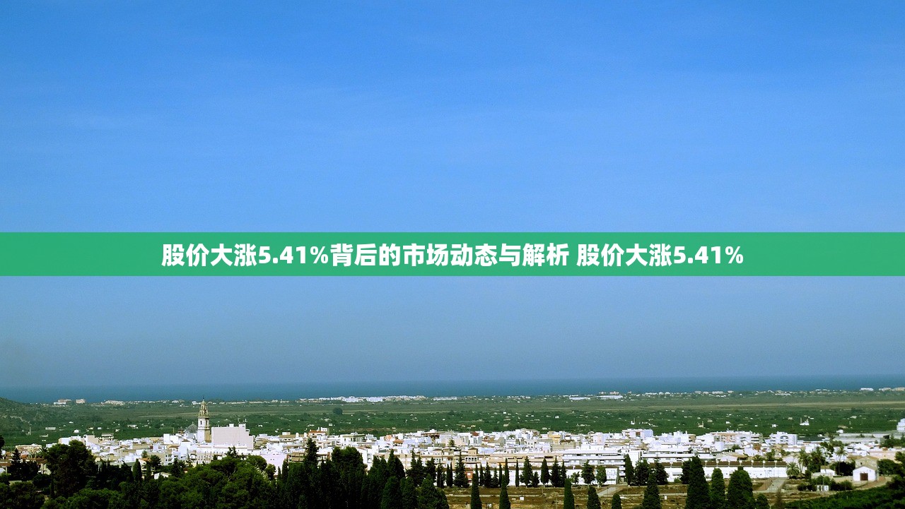 股价大涨5.41%背后的市场动态与解析 股价大涨5.41%
