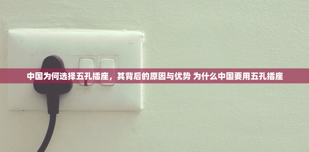 中国为何选择五孔插座，其背后的原因与优势 为什么中国要用五孔插座