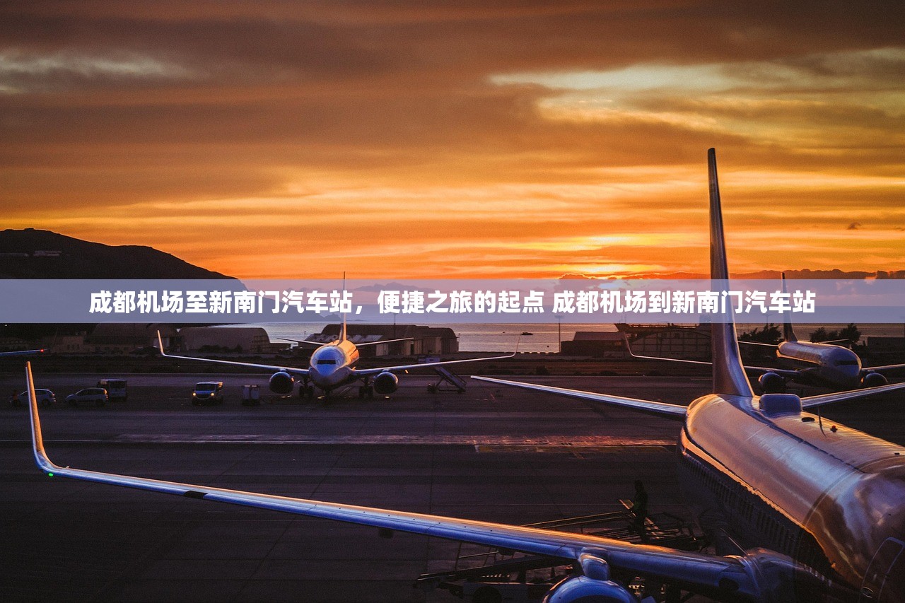 成都机场至新南门汽车站，便捷之旅的起点 成都机场到新南门汽车站