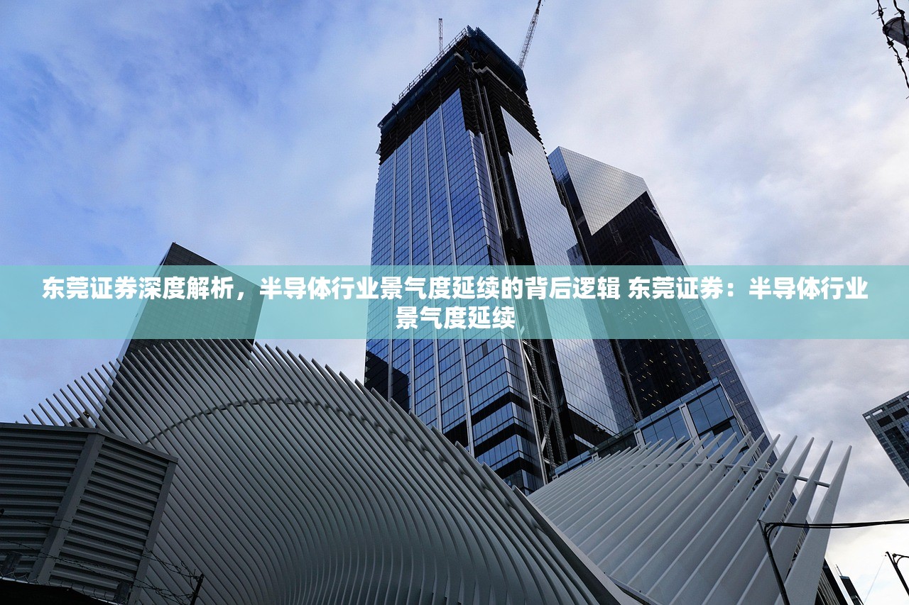 东莞证券深度解析,半导体行业景气度延续的背后逻辑 东莞证券:半导体行业景气度延续 东莞证券深度解析,半导体行业景气度延续的背后逻辑 东莞证券:半导体行业景气度延续