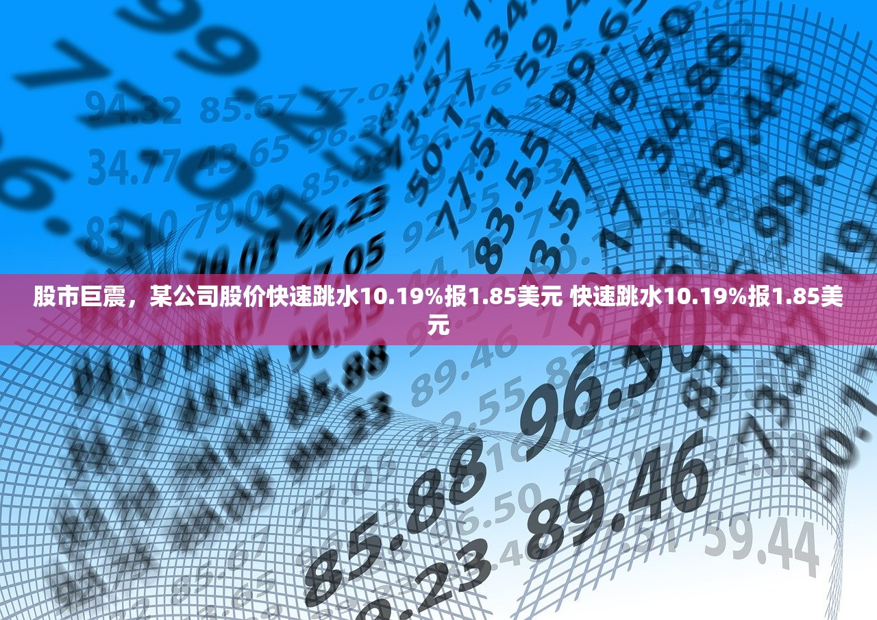 股市巨震，某公司股价快速跳水10.19%报1.85美元 快速跳水10.19%报1.85美元