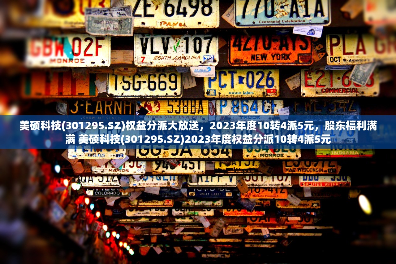 美硕科技(301295.SZ)权益分派大放送，2023年度10转4派5元，股东福利满满 美硕科技(301295.SZ)2023年度权益分派10转4派5元