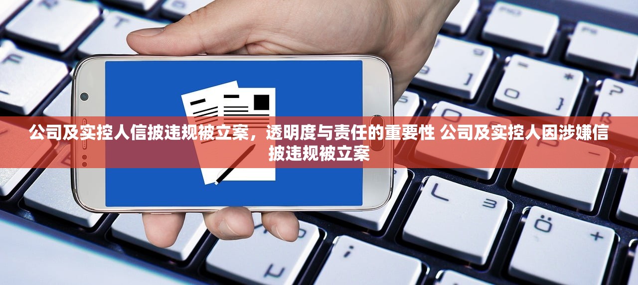公司及实控人信披违规被立案，透明度与责任的重要性 公司及实控人因涉嫌信披违规被立案