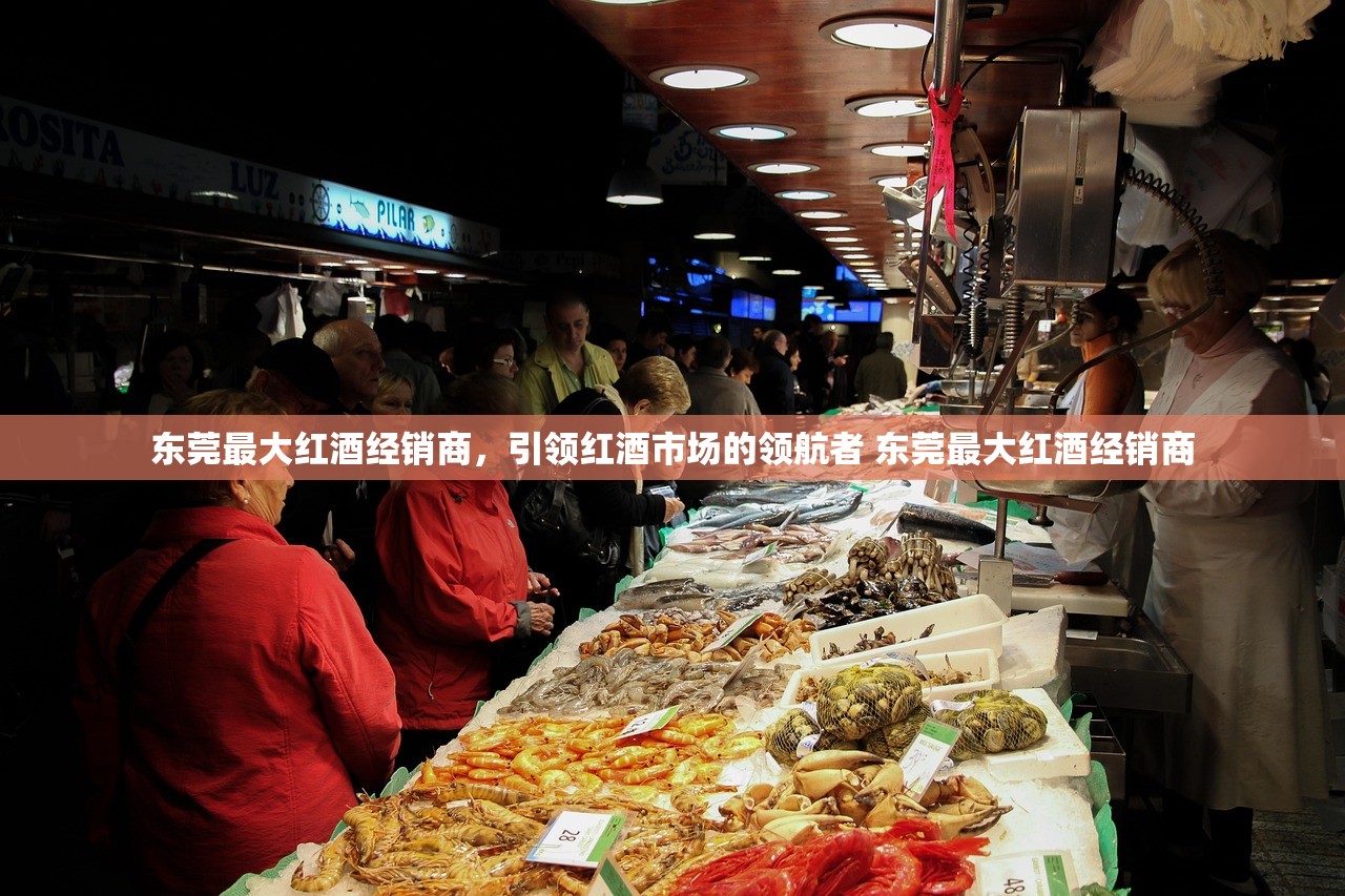 东莞最大红酒经销商，引领红酒市场的领航者 东莞最大红酒经销商