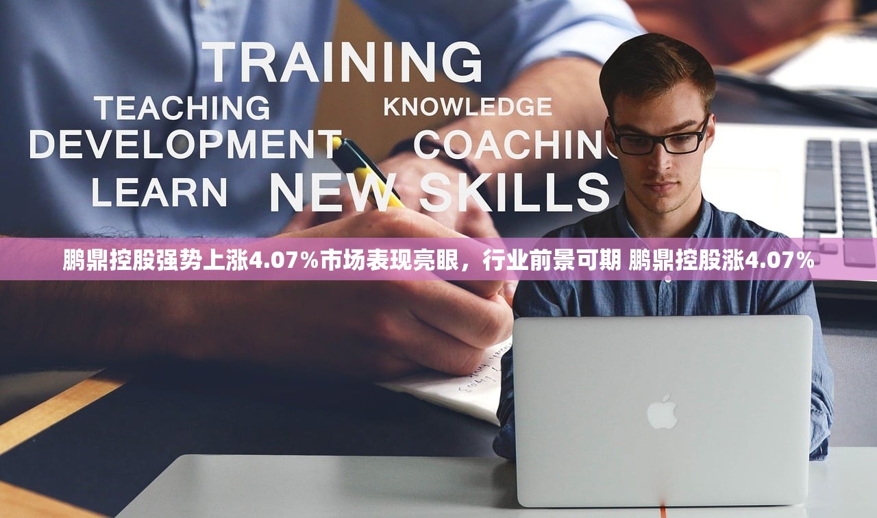 鹏鼎控股强势上涨4.07%市场表现亮眼,行业前景可期 鹏鼎控股涨4.07% 鹏鼎控股强势上涨4.07%市场表现亮眼,行业前景可期 鹏鼎控股涨4.07%