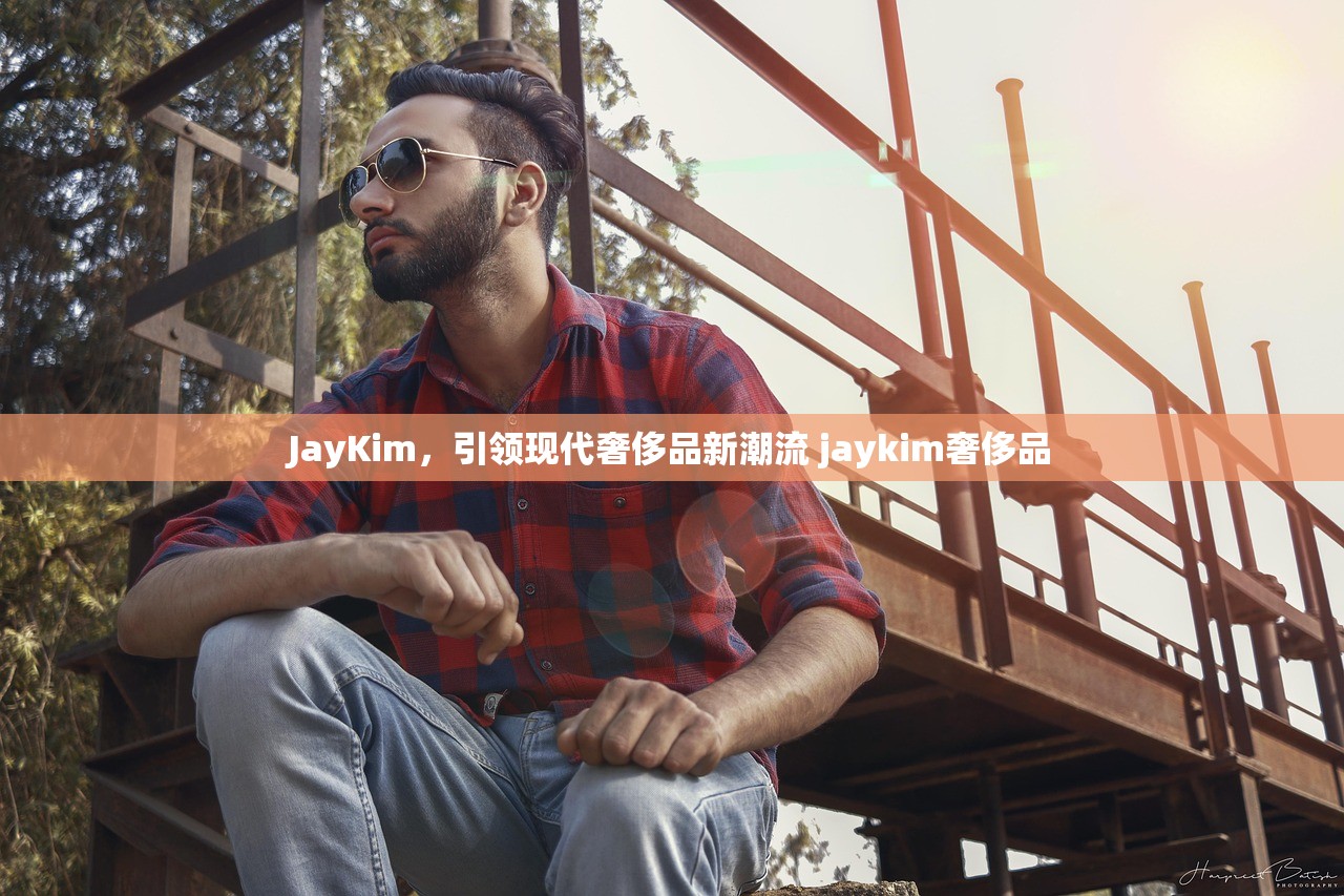 JayKim，引领现代奢侈品新潮流 jaykim奢侈品