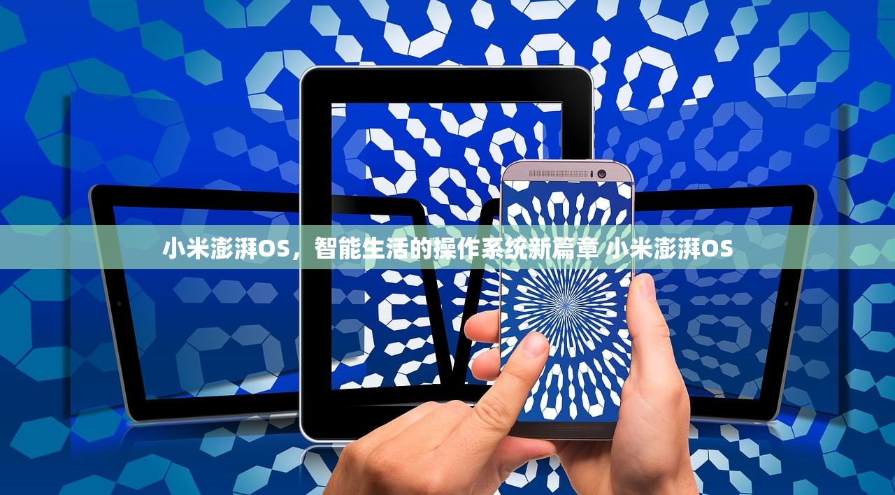 小米澎湃OS，智能生活的操作系统新篇章 小米澎湃OS