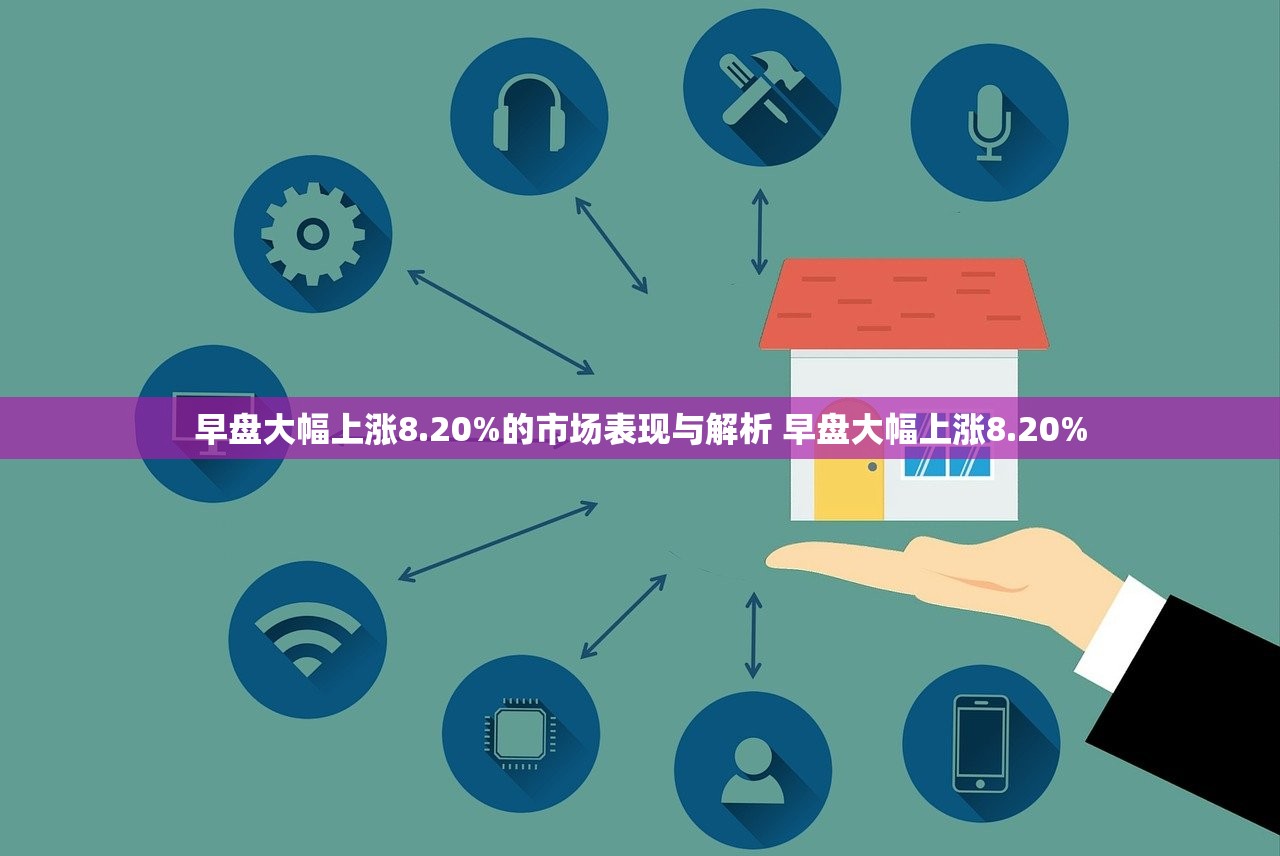 早盘大幅上涨8.20%的市场表现与解析 早盘大幅上涨8.20%