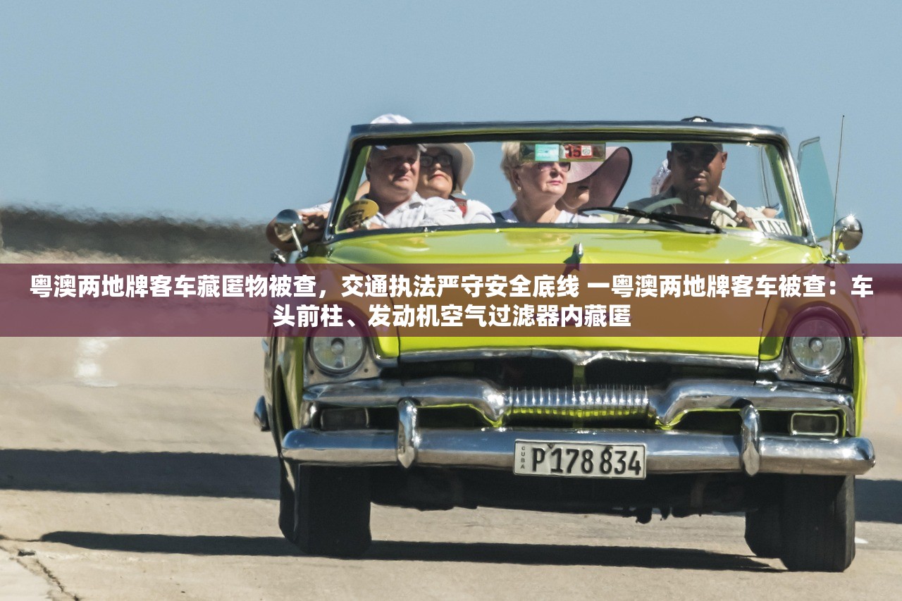 粤澳两地牌客车藏匿物被查，交通执法严守安全底线 一粤澳两地牌客车被查：车头前柱、发动机空气过滤器内藏匿