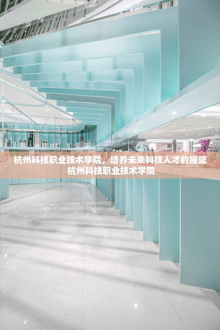 杭州科技职业技术学院，培养未来科技人才的摇篮 杭州科技职业技术学院