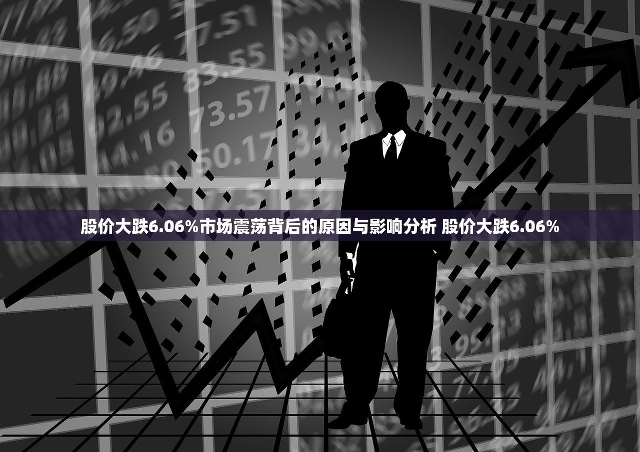 股价大跌6.06%市场震荡背后的原因与影响分析 股价大跌6.06%