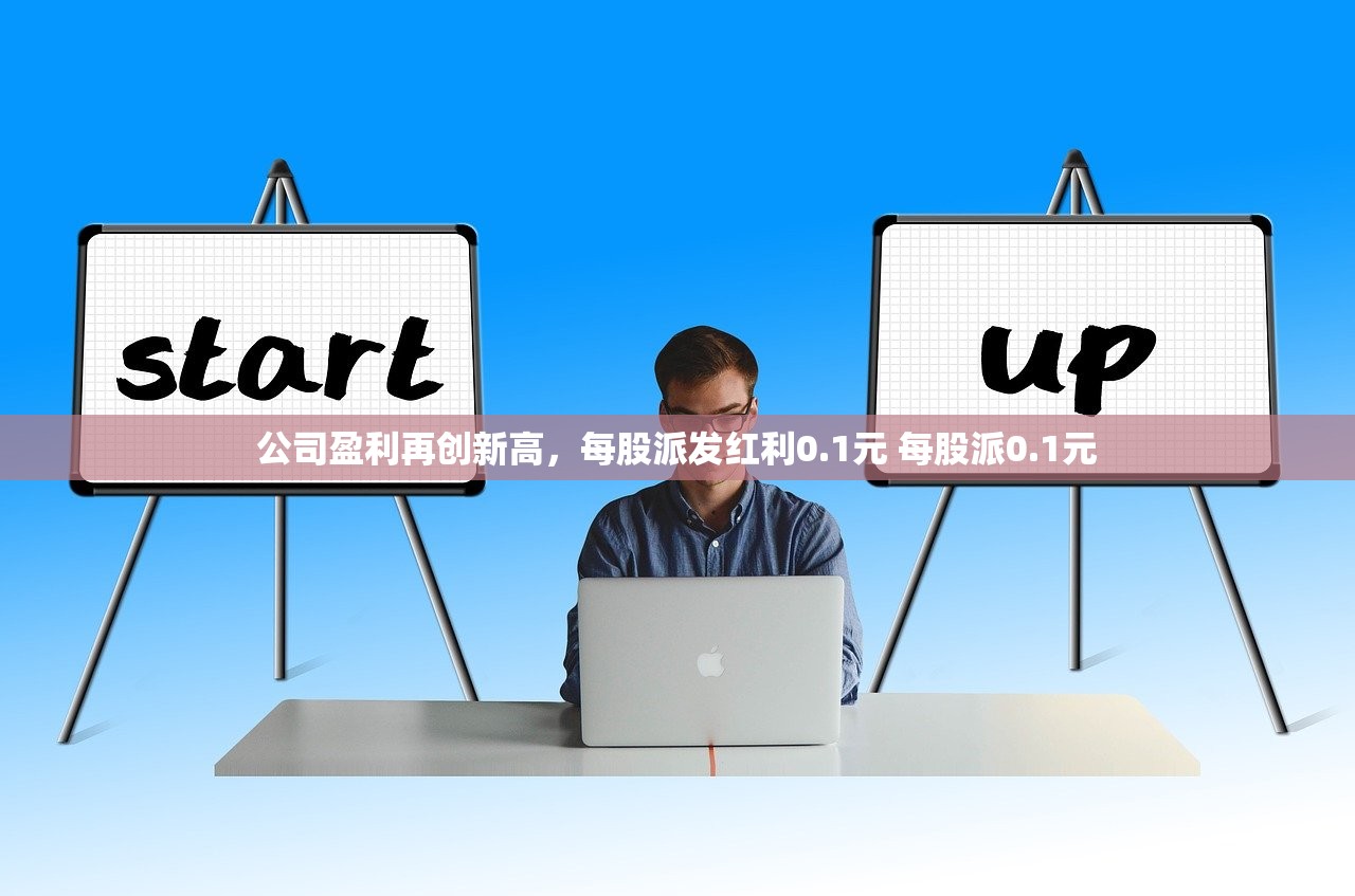 公司盈利再创新高，每股派发红利0.1元 每股派0.1元