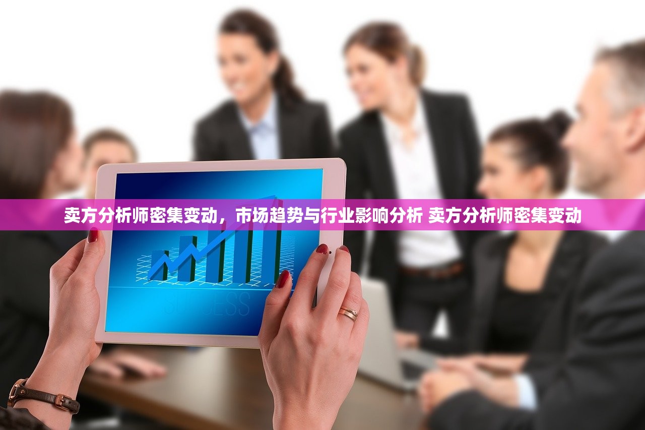 卖方分析师密集变动,市场趋势与行业影响分析 卖方分析师密集变动 卖方分析师密集变动,市场趋势与行业影响分析 卖方分析师密集变动