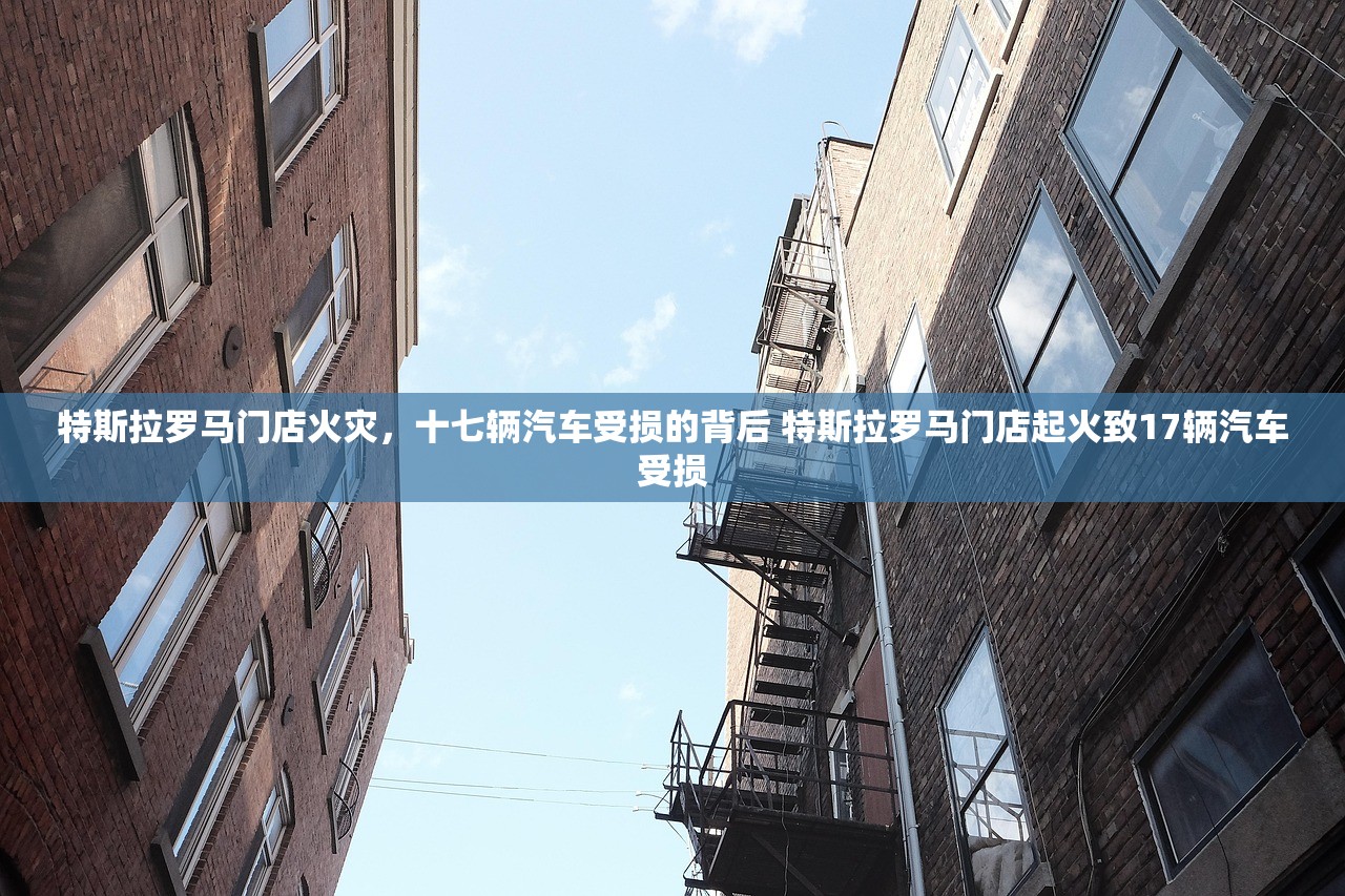 特斯拉罗马门店火灾，十七辆汽车受损的背后 特斯拉罗马门店起火致17辆汽车受损
