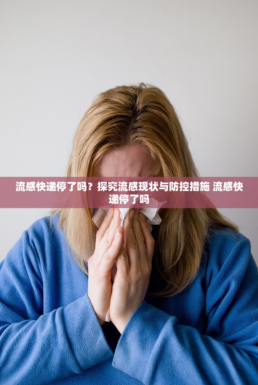 流感快递停了吗？探究流感现状与防控措施 流感快递停了吗