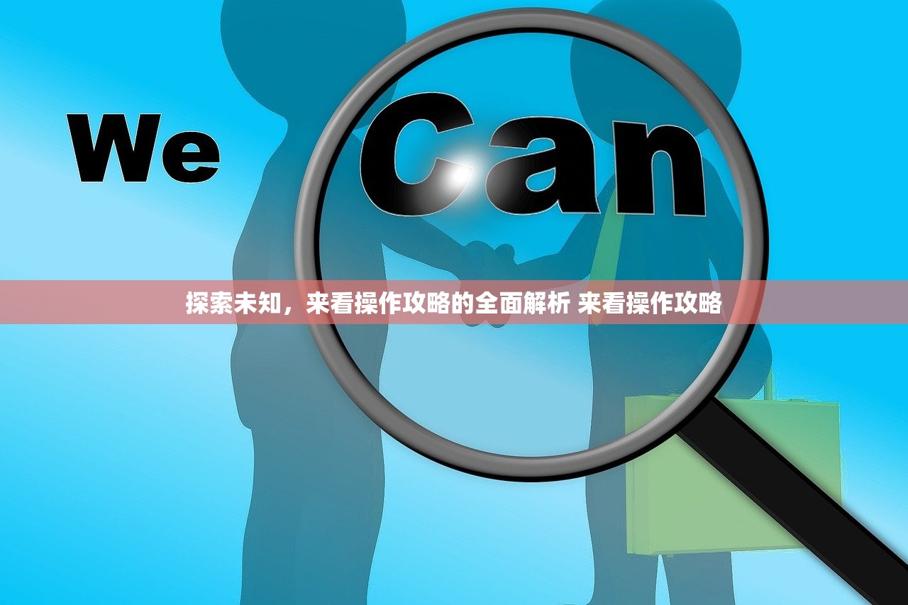 探索未知,来看操作攻略的全面解析 来看操作攻略 探索未知,来看操作攻略的全面解析 来看操作攻略