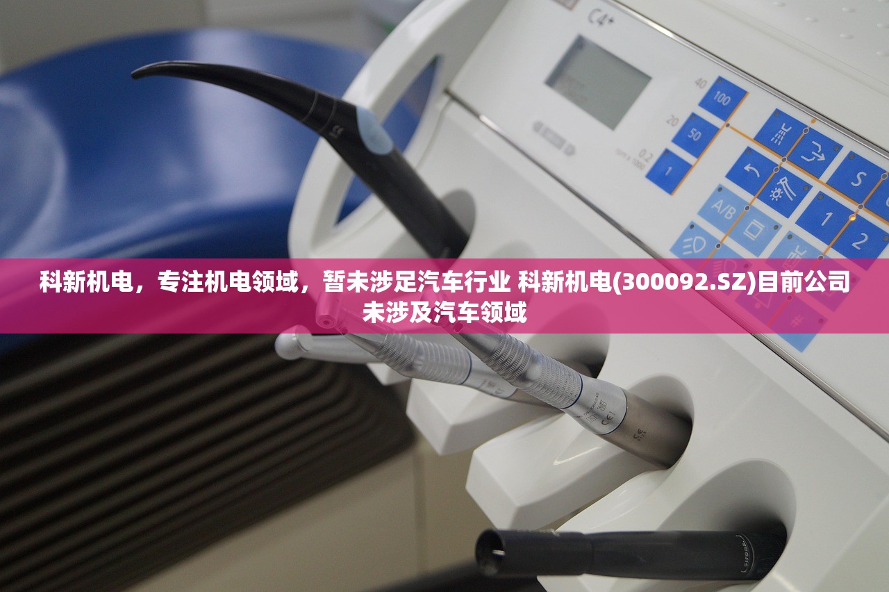科新机电，专注机电领域，暂未涉足汽车行业 科新机电(300092.SZ)目前公司未涉及汽车领域