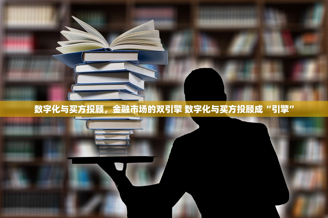数字化与买方投顾，金融市场的双引擎 数字化与买方投顾成“引擎”