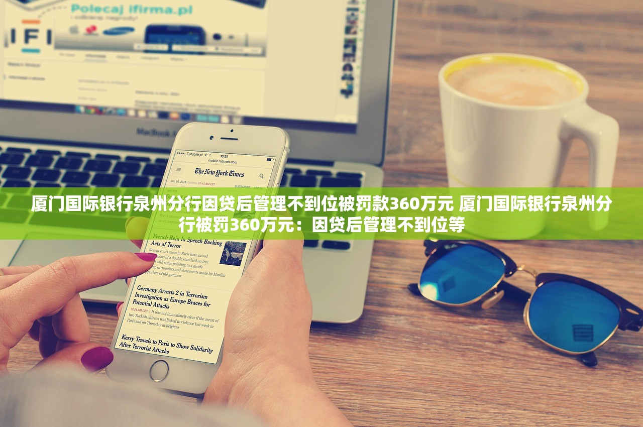 厦门国际银行泉州分行因贷后管理不到位被罚款360万元 厦门国际银行泉州分行被罚360万元：因贷后管理不到位等