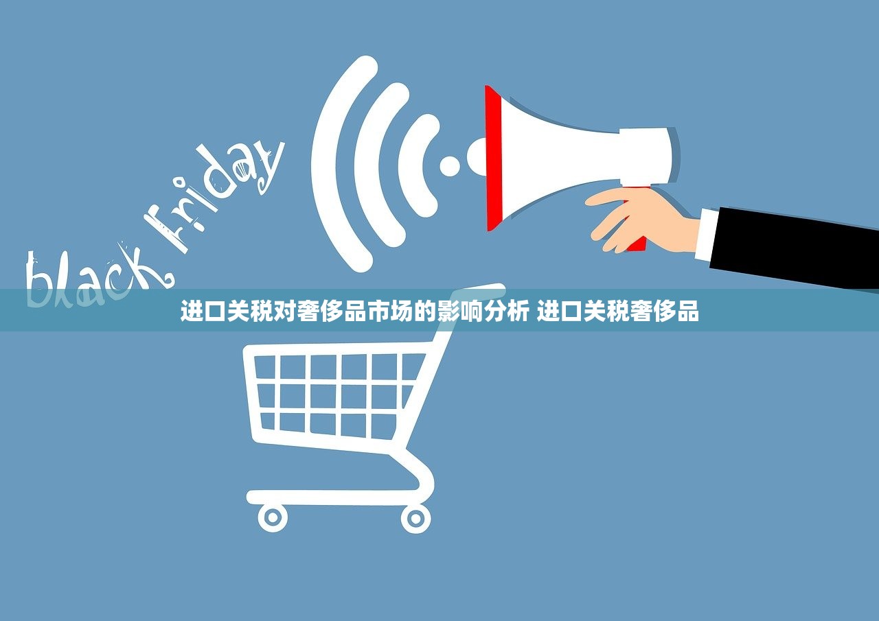 进口关税对奢侈品市场的影响分析 进口关税奢侈品