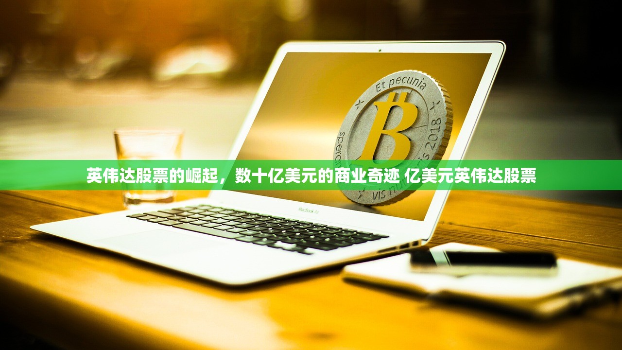 英伟达股票的崛起，数十亿美元的商业奇迹 亿美元英伟达股票